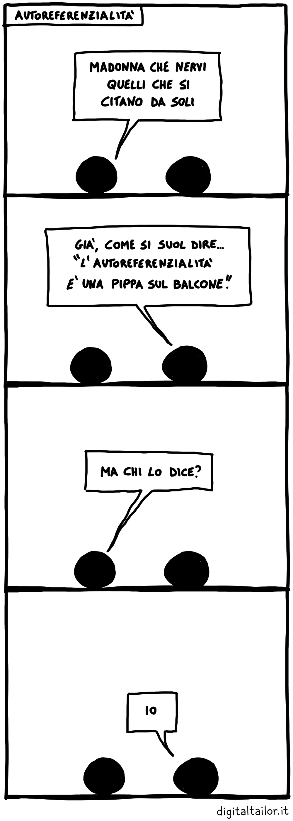Coso & Coso, Autoreferenzialità. «Madonna che nervi quelli che si citano da soli.» «Già, come si suol dire… “L'autoreferenzialità è una pippa sul balcone.”» «Ma chi lo dice?» «Io.»
